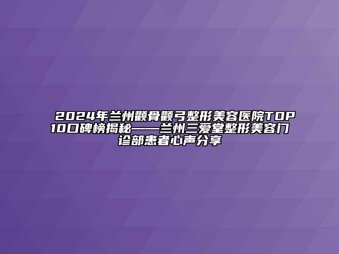 2024年兰州颧骨颧弓整形美容医院TOP10口碑榜揭秘——兰州三爱堂整形美容门诊部患者心声分享