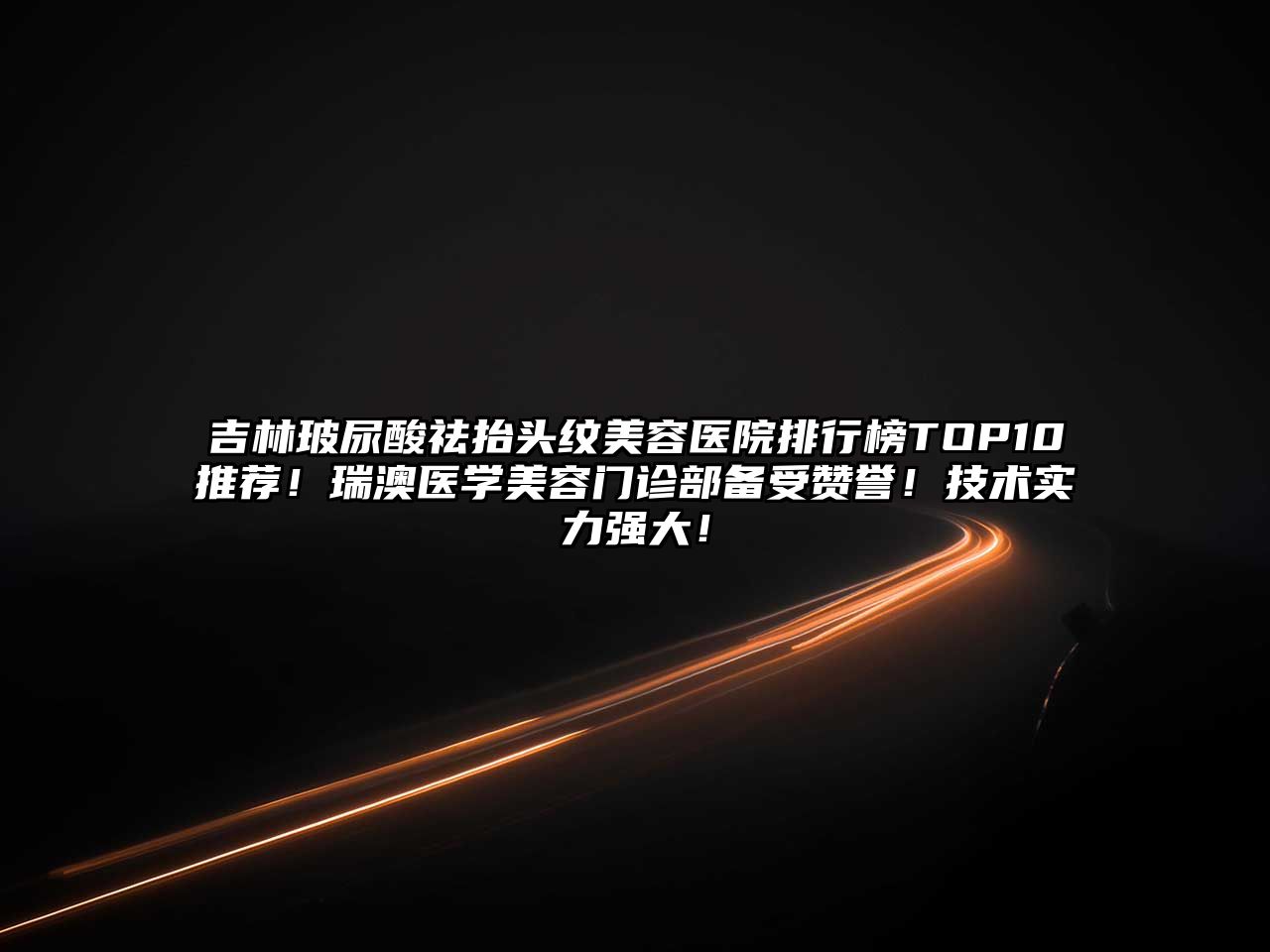 吉林玻尿酸祛抬头纹美容医院排行榜TOP10推荐！瑞澳医学美容门诊部备受赞誉！技术实力强大！