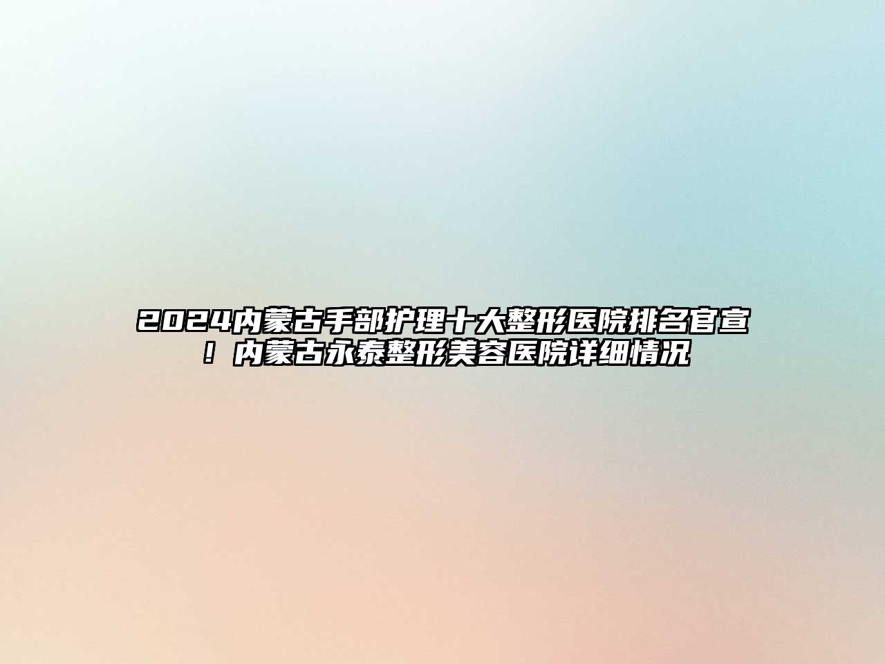 2025内蒙古手部护理十大整形医院排名官宣！内蒙古永泰整形美容医院详细情况