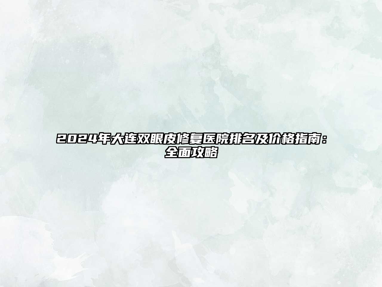 2025年大连双眼皮修复医院排名及价格指南：全面攻略