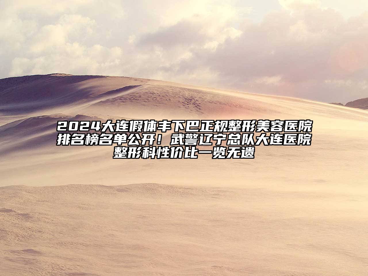 2024大连假体丰下巴正规整形美容医院排名榜名单公开！武警辽宁总队大连医院整形科性价比一览无遗