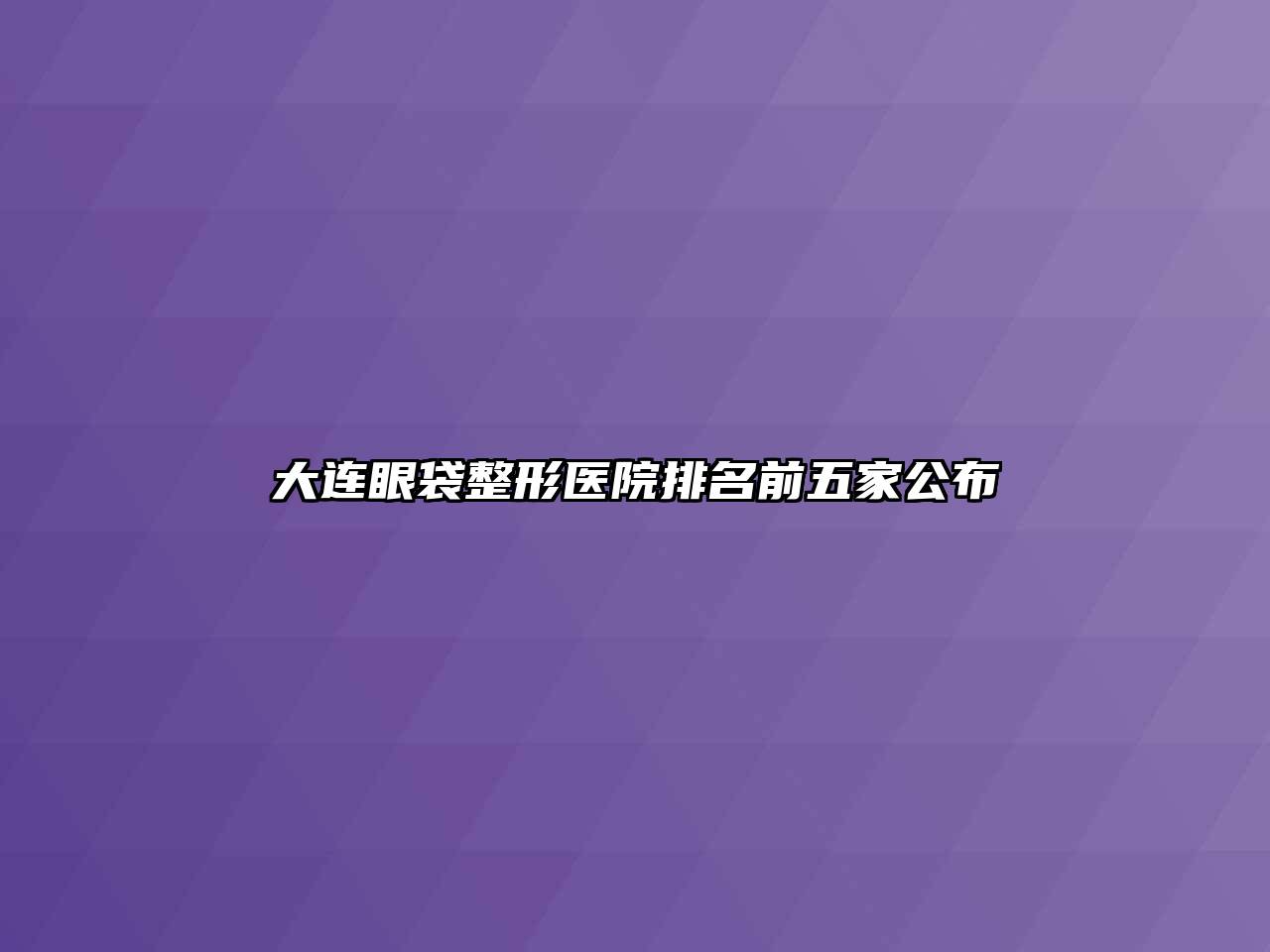 大连眼袋整形医院排名前五家公布