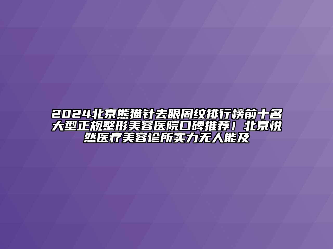 2024北京熊猫针去眼周纹排行榜前十名大型正规整形美容医院口碑推荐！北京悦然医疗美容诊所实力无人能及