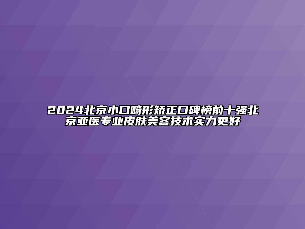 2024北京小口畸形矫正口碑榜前十强北京亚医专业皮肤美容技术实力更好