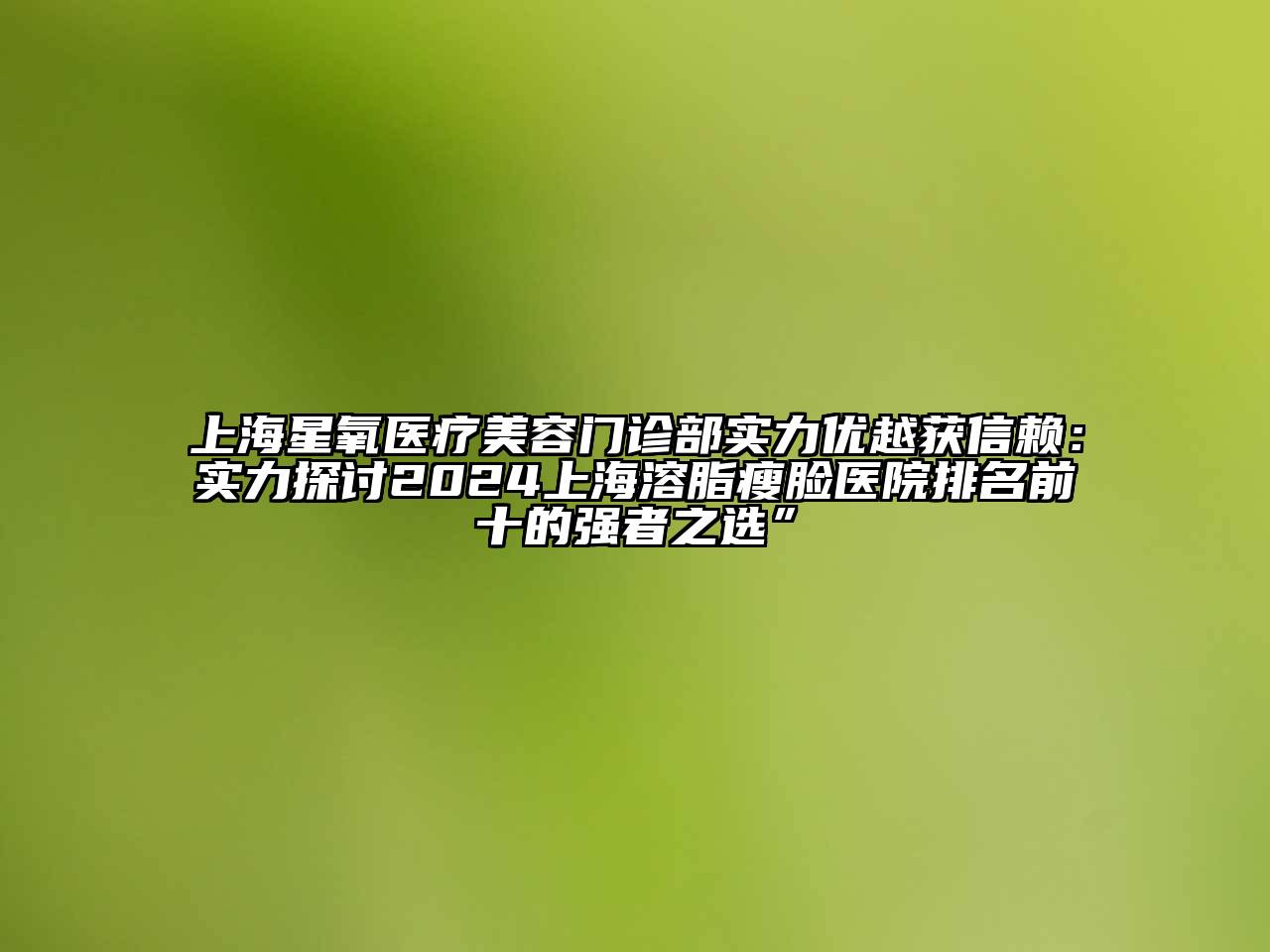 上海星氧医疗美容门诊部实力优越获信赖：实力探讨2025上海溶脂瘦脸医院排名前十的强者之选”