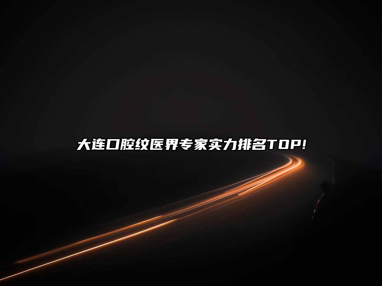 大连口腔纹医界专家实力排名TOP!