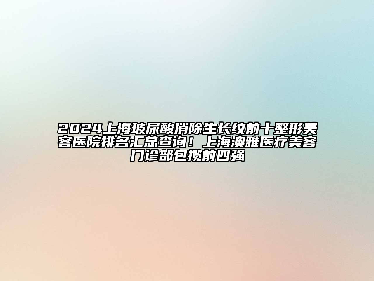 2025上海玻尿酸消除生长纹前十整形美容医院排名汇总查询！上海澳雅医疗美容门诊部包揽前四强