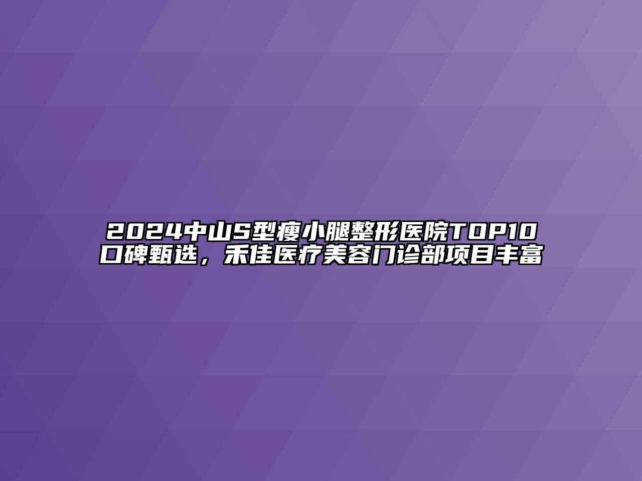 2024中山S型瘦小腿整形医院TOP10口碑甄选，禾佳医疗美容门诊部项目丰富