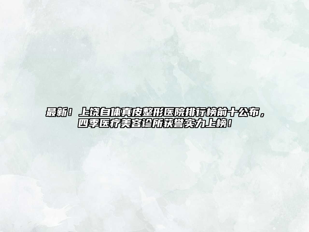 最新！上饶自体真皮整形医院排行榜前十公布，四季医疗美容诊所获誉实力上榜！