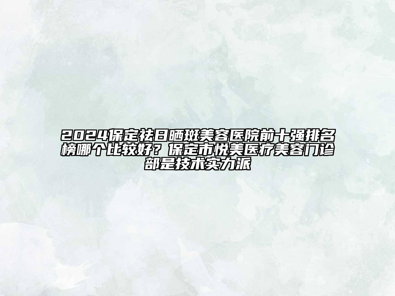 2024保定祛日晒斑美容医院前十强排名榜哪个比较好？保定市悦美医疗美容门诊部是技术实力派