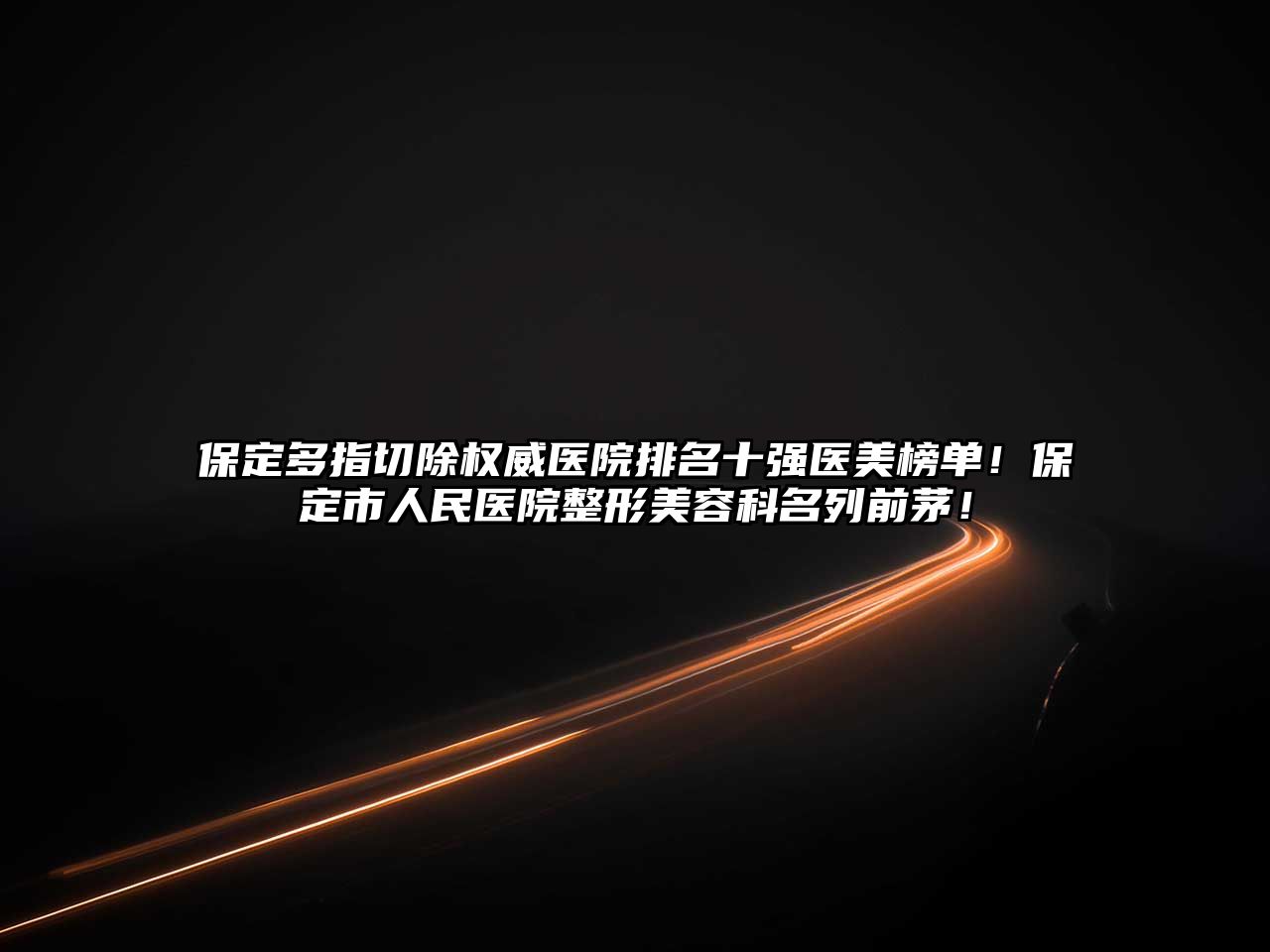 保定多指切除权威医院排名十强医美榜单！保定市人民医院整形美容科名列前茅！