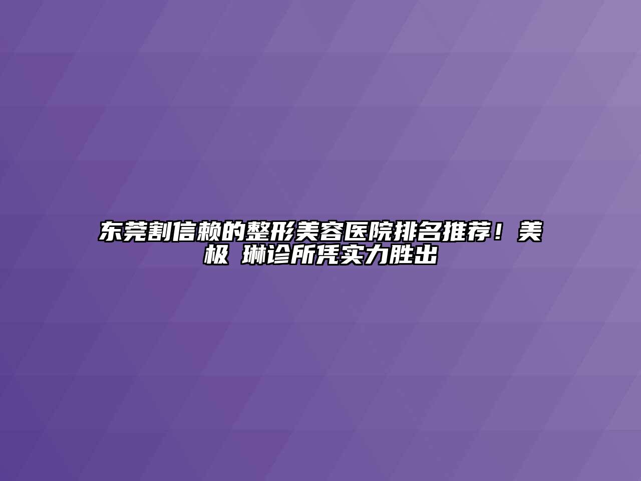 东莞割信赖的整形美容医院排名推荐！美极媄琳诊所凭实力胜出