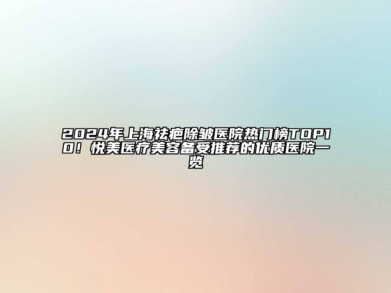 2024年上海祛疤除皱医院热门榜TOP10！悦美医疗美容备受推荐的优质医院一览