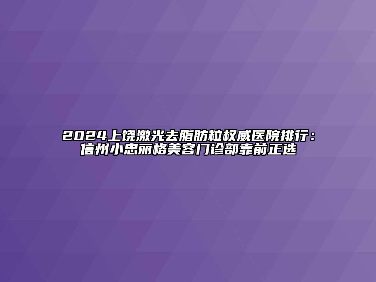 2024上饶激光去脂肪粒权威医院排行：信州小忠丽格美容门诊部靠前正选