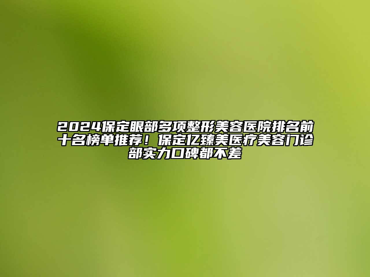 2025保定眼部多项整形美容医院排名前十名榜单推荐！保定亿臻美医疗美容门诊部实力口碑都不差