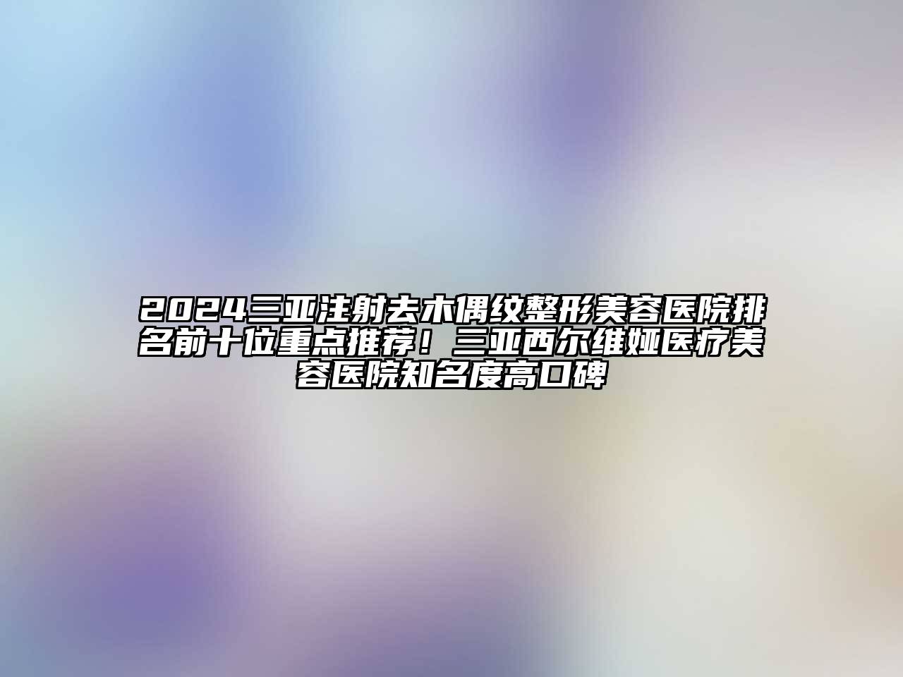 2024三亚注射去木偶纹整形美容医院排名前十位重点推荐！三亚西尔维娅医疗美容医院知名度高口碑