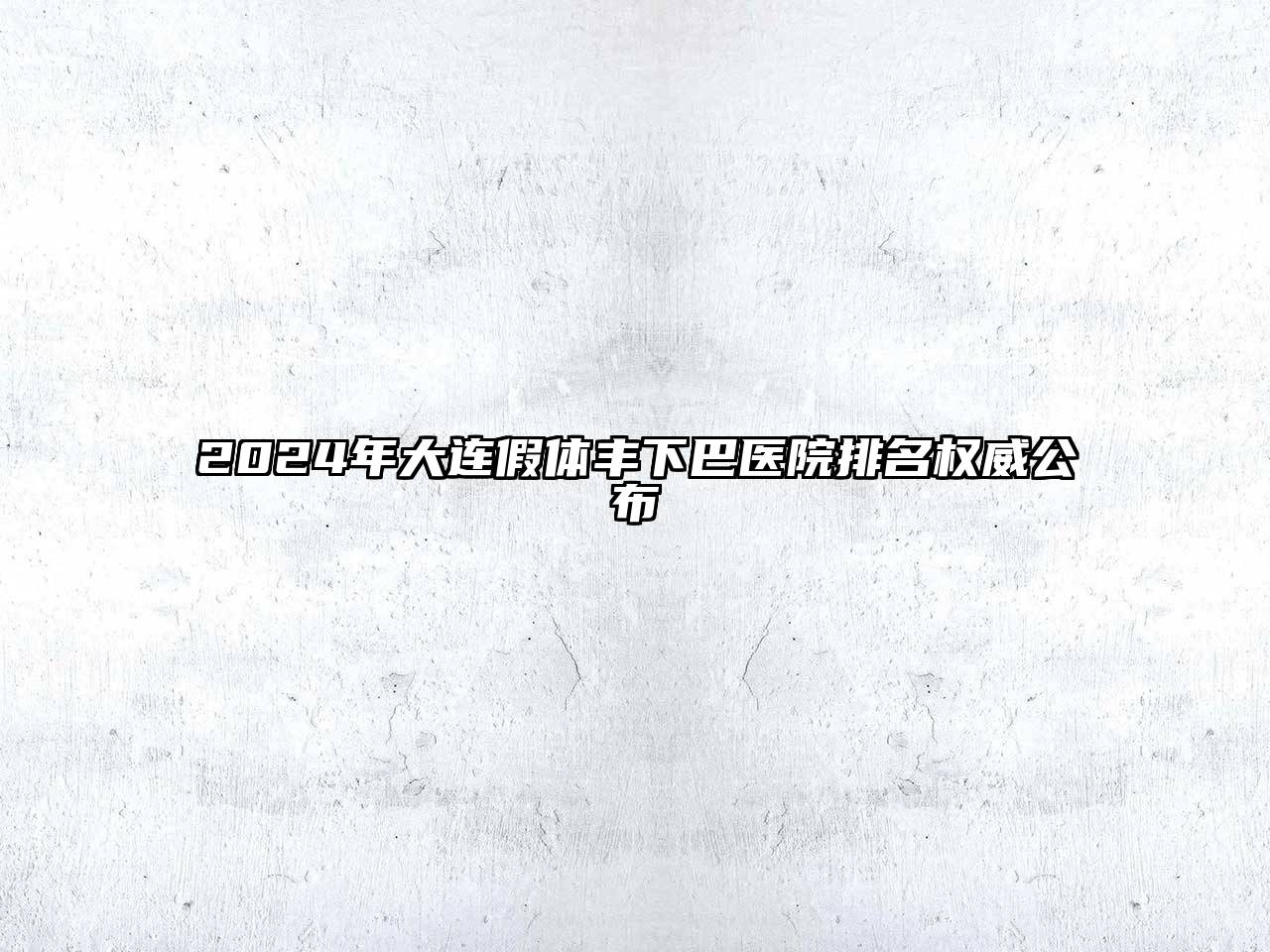 2025年大连假体丰下巴医院排名权威公布