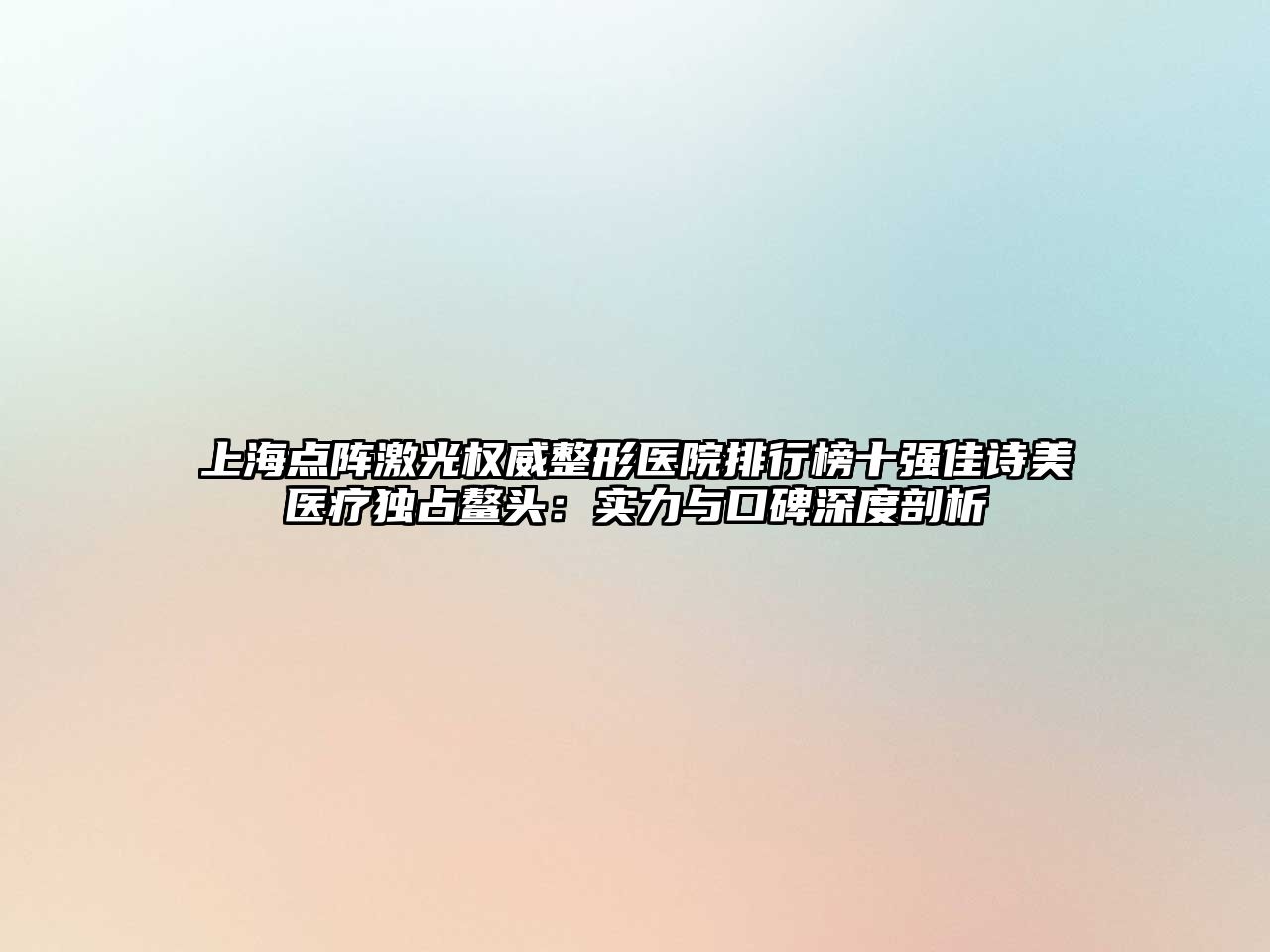 上海点阵激光权威整形医院排行榜十强佳诗美医疗独占鳌头：实力与口碑深度剖析
