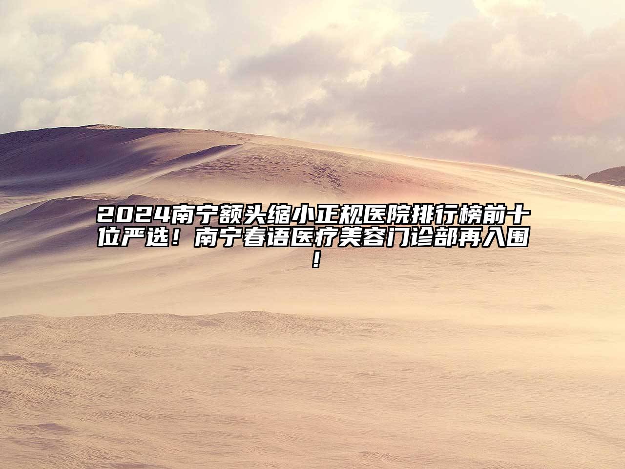 2024南宁额头缩小正规医院排行榜前十位严选！南宁春语医疗美容门诊部再入围！