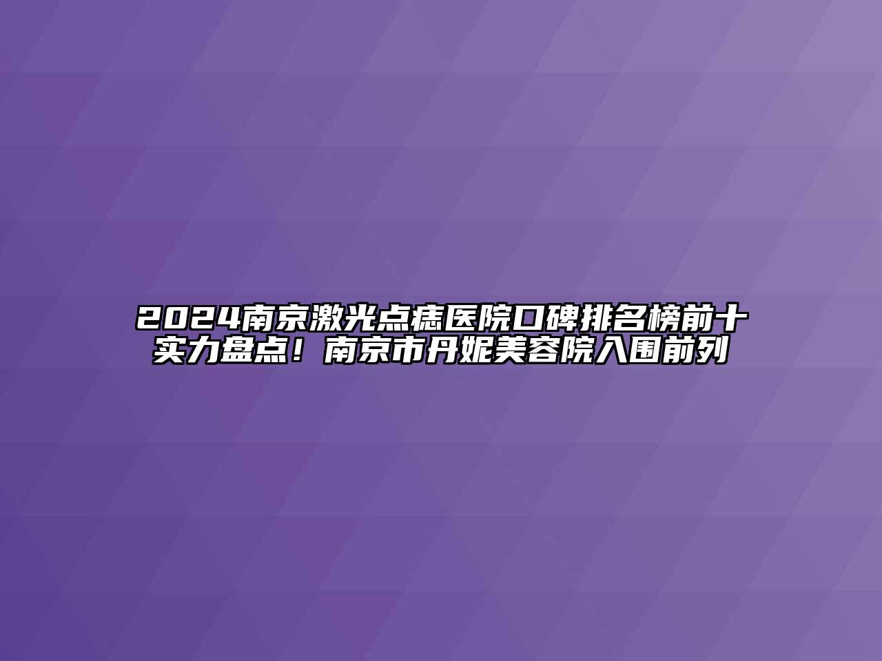 2024南京激光点痣医院口碑排名榜前十实力盘点！南京市丹妮美容院入围前列