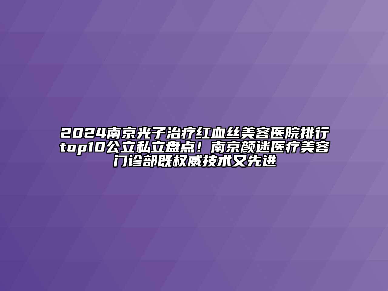 2024南京光子治疗红血丝美容医院排行top10公立私立盘点！南京颜迷医疗美容门诊部既权威技术又先进