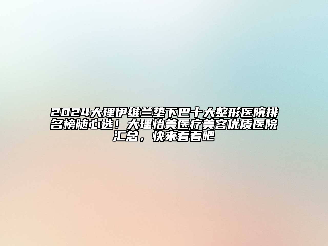 2025大理伊维兰垫下巴十大整形医院排名榜随心选！大理怡美医疗美容优质医院汇总，快来看看吧