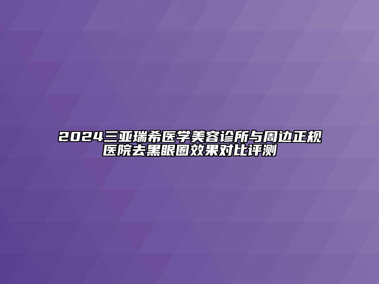 2024三亚瑞希医学美容诊所与周边正规医院去黑眼圈效果对比评测