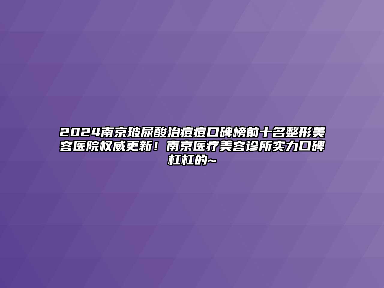 2025南京玻尿酸治痘痘口碑榜前十名整形美容医院权威更新！南京医疗美容诊所实力口碑杠杠的~