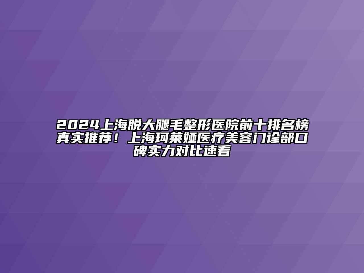 2024上海脱大腿毛整形医院前十排名榜真实推荐！上海珂莱娅医疗美容门诊部口碑实力对比速看