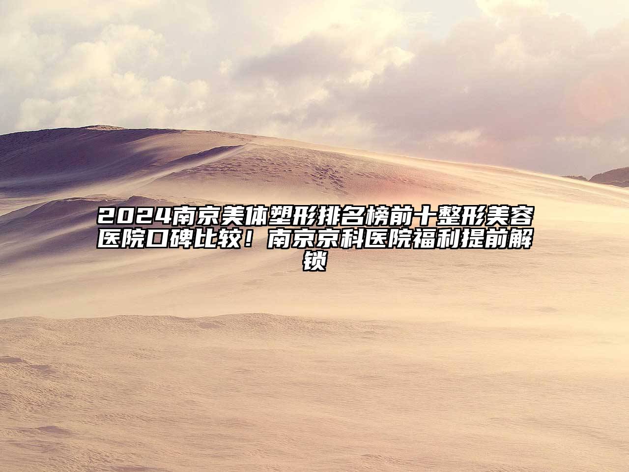 2024南京美体塑形排名榜前十整形美容医院口碑比较！南京京科医院福利提前解锁