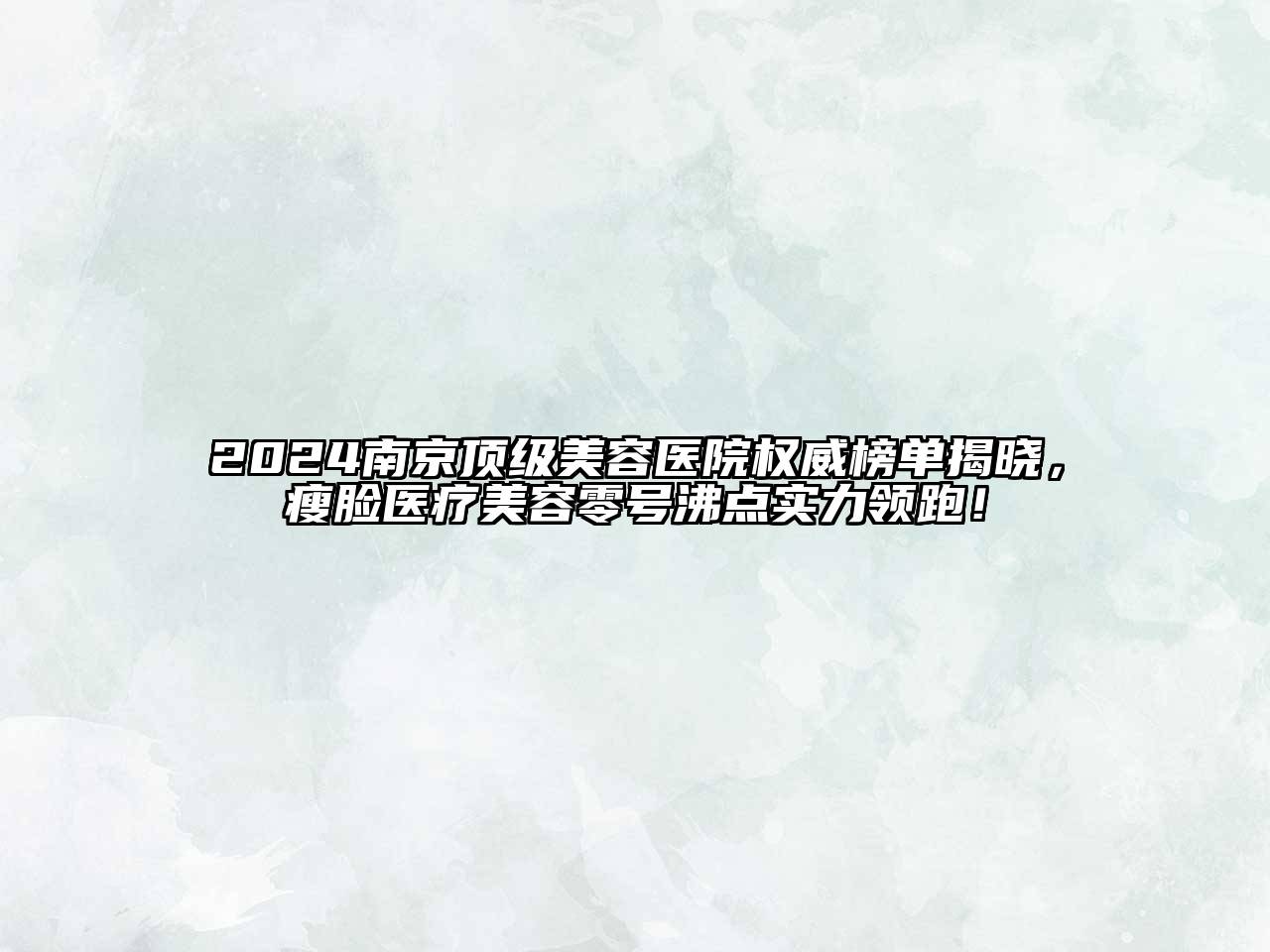 2024南京顶级美容医院权威榜单揭晓，瘦脸医疗美容零号沸点实力领跑！