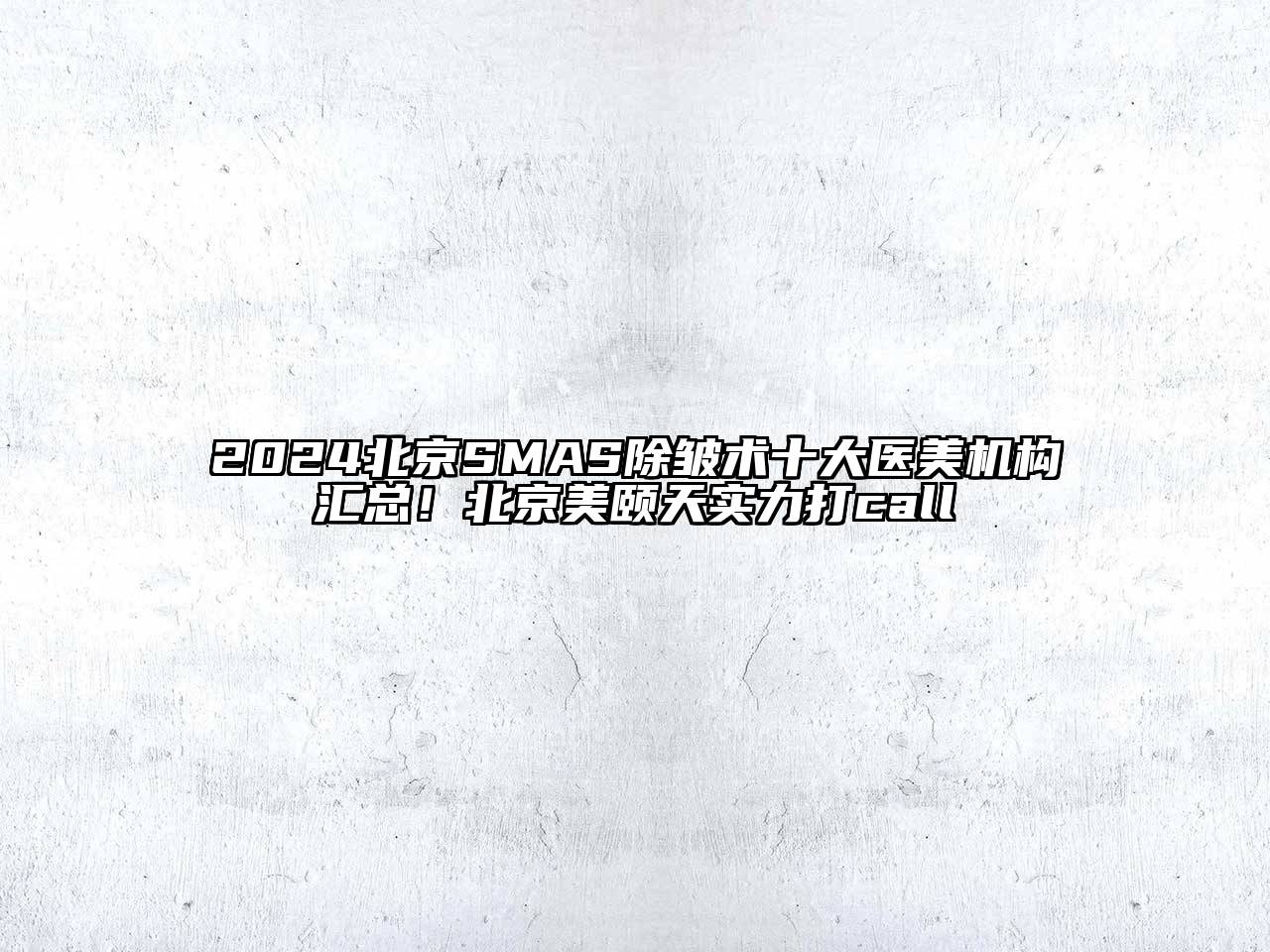 2024北京SMAS除皱术十大医美机构汇总！北京美颐天实力打call