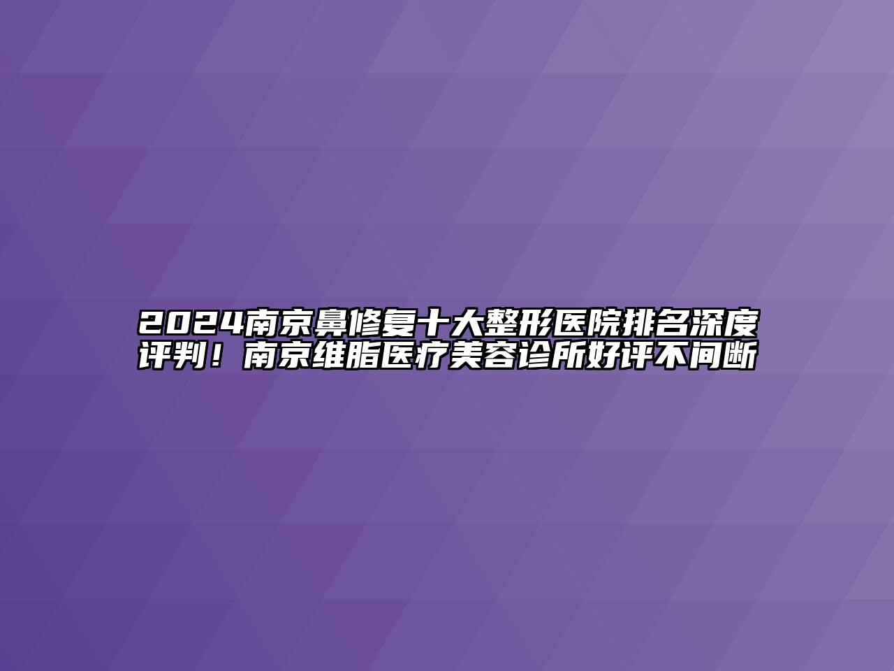 2024南京鼻修复十大整形医院排名深度评判！南京维脂医疗美容诊所好评不间断