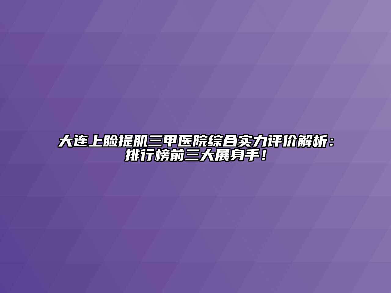 大连上睑提肌三甲医院综合实力评价解析：排行榜前三大展身手！