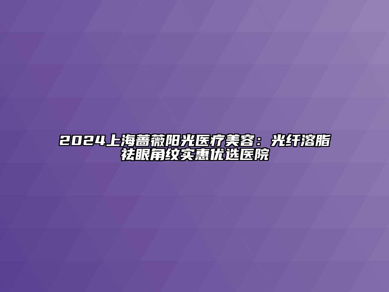 2024上海蔷薇阳光医疗美容：光纤溶脂祛眼角纹实惠优选医院