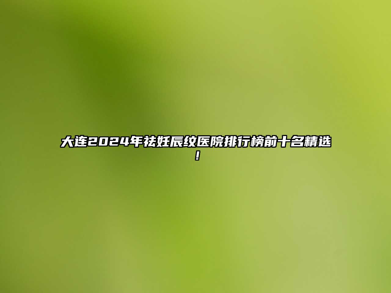 大连2025年祛妊辰纹医院排行榜前十名精选！