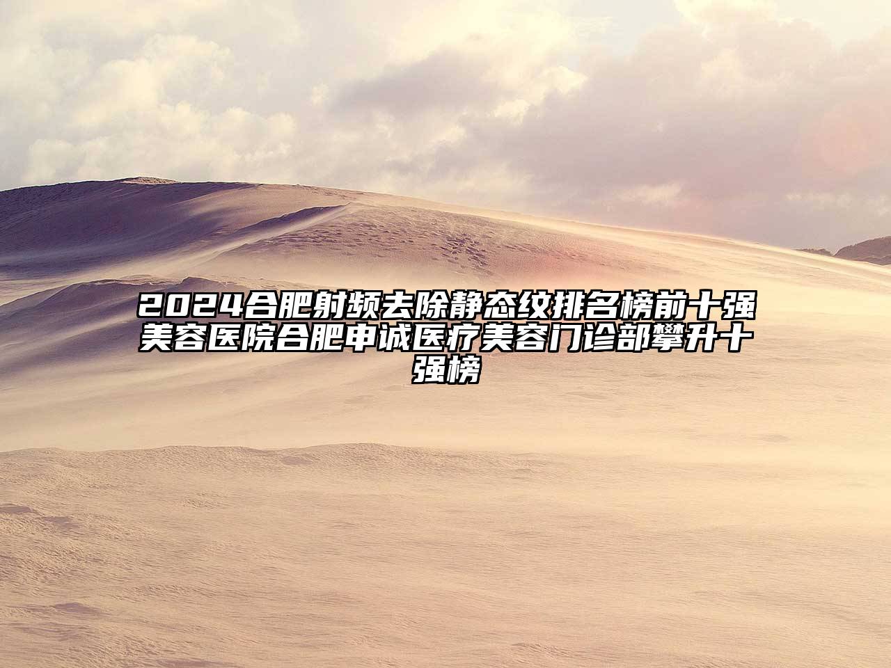 2024合肥射频去除静态纹排名榜前十强美容医院合肥申诚医疗美容门诊部攀升十强榜