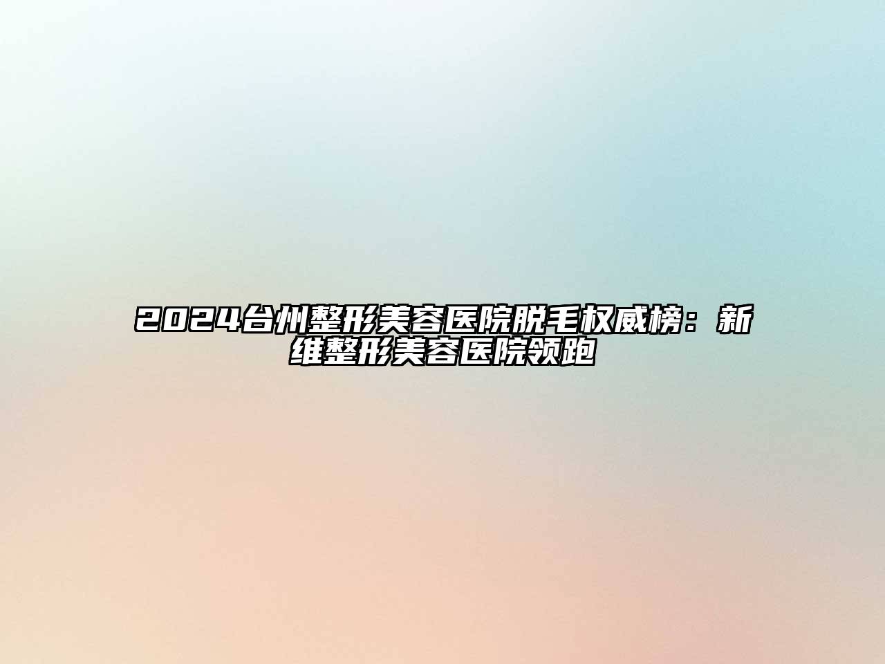 2024台州整形美容医院脱毛权威榜：新维整形美容医院领跑