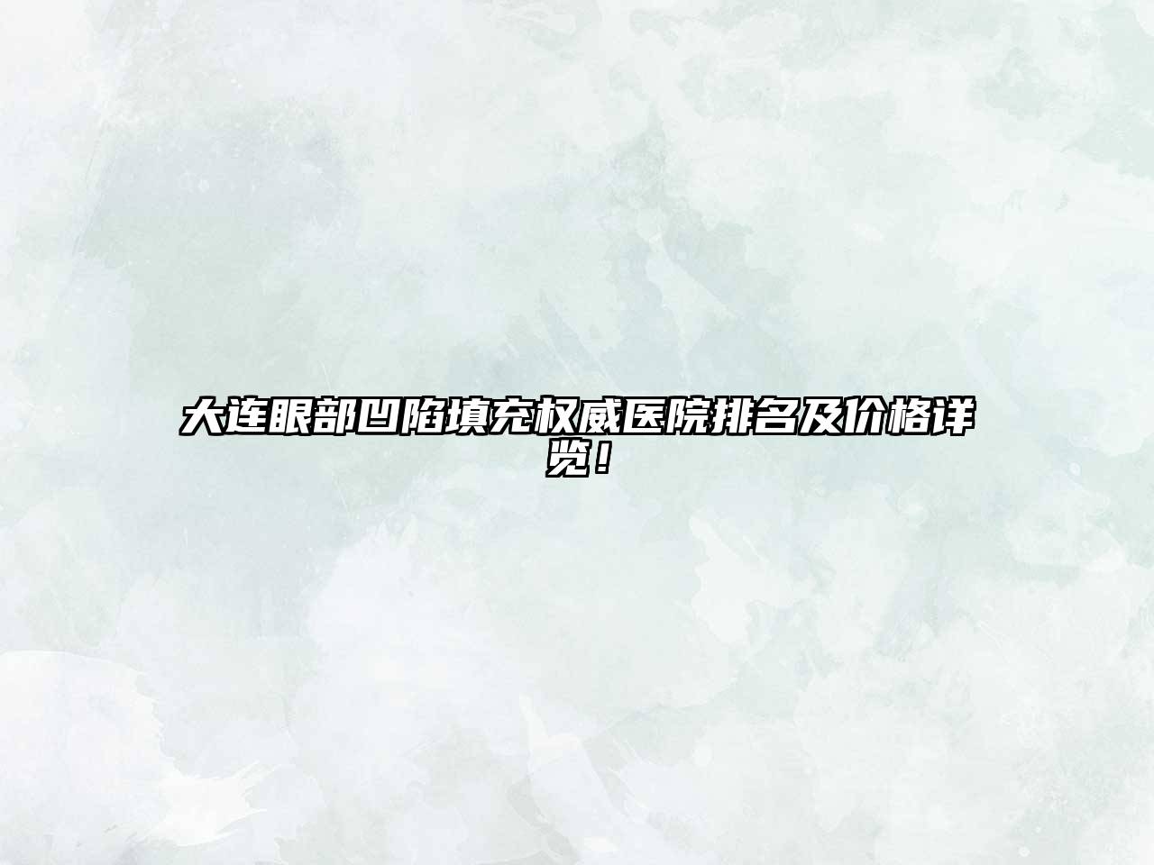 大连眼部凹陷填充权威医院排名及价格详览！