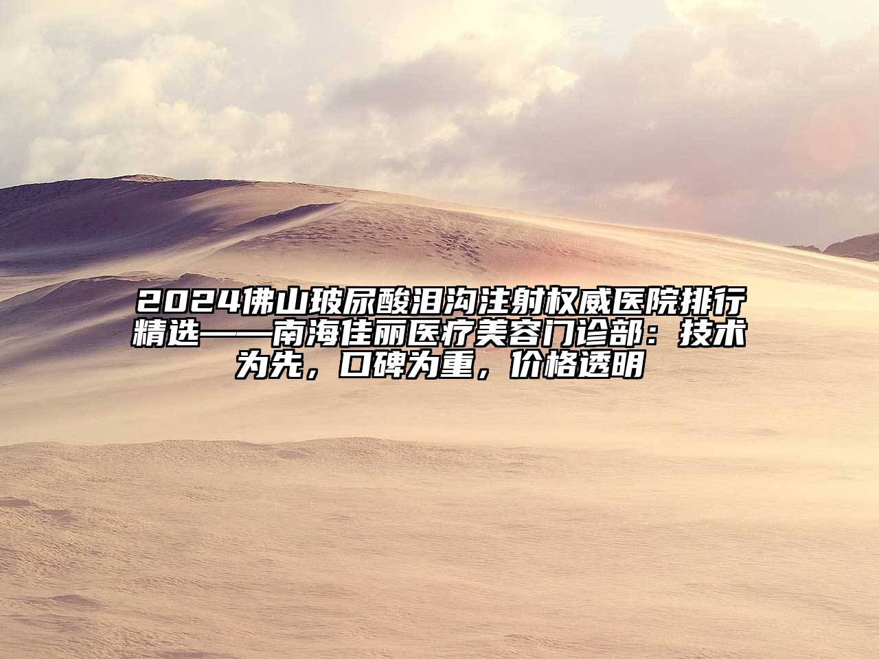 2025佛山玻尿酸泪沟注射权威医院排行精选——南海佳丽医疗美容门诊部：技术为先，口碑为重，价格透明