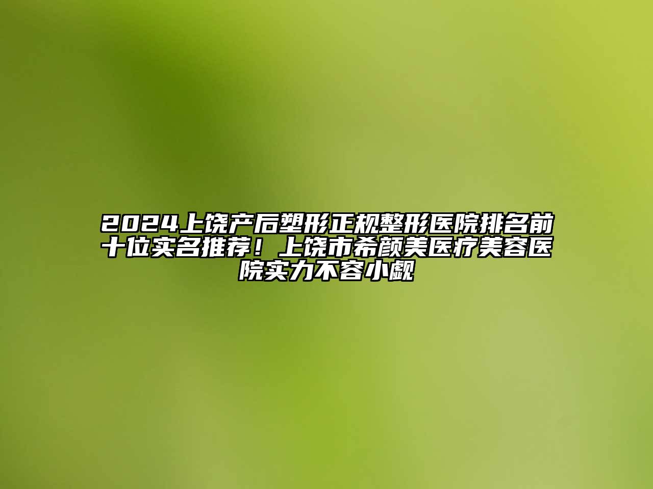 2024上饶产后塑形正规整形医院排名前十位实名推荐！上饶市希颜美医疗美容医院实力不容小觑