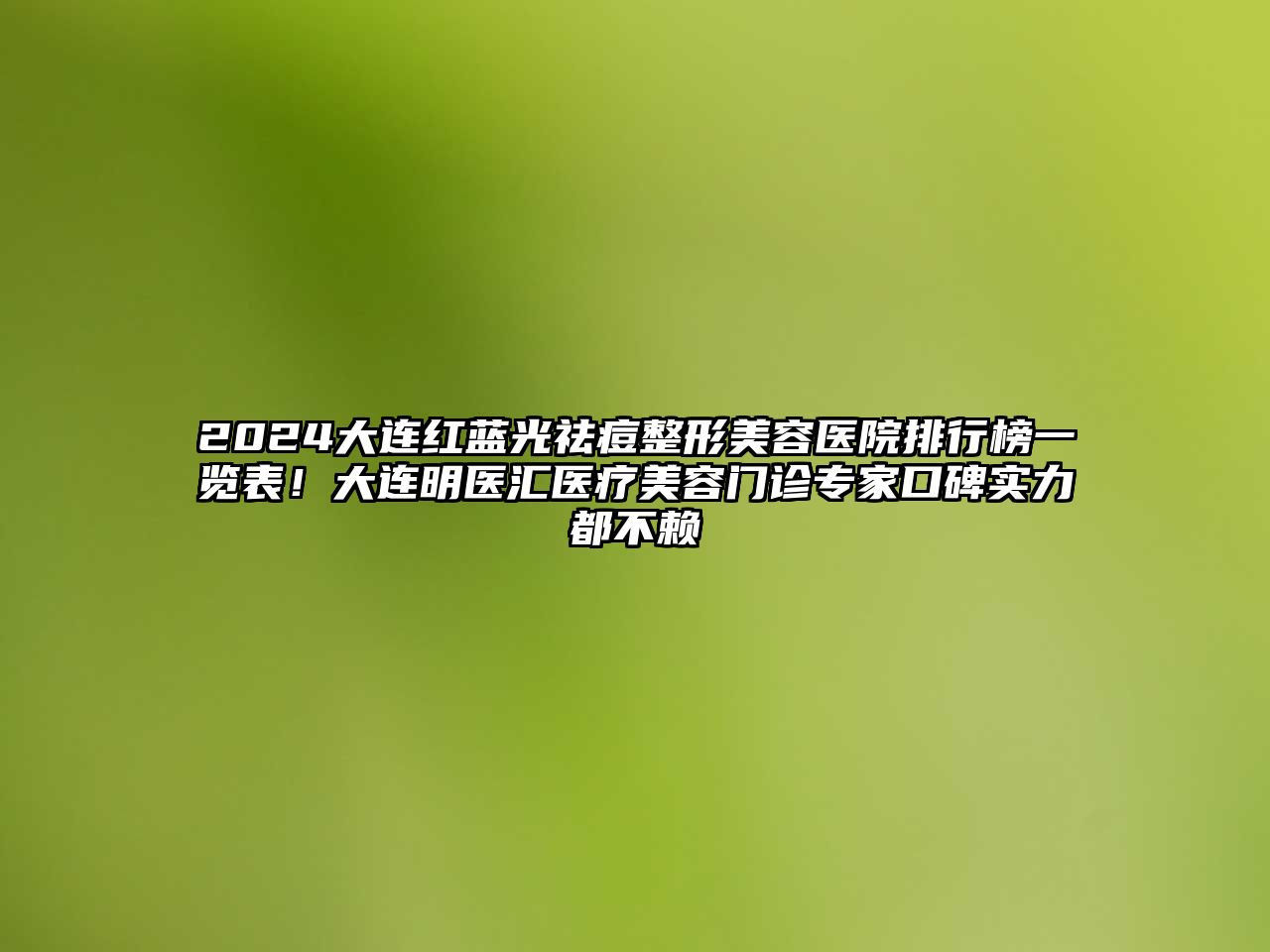2025大连红蓝光祛痘整形美容医院排行榜一览表！大连明医汇医疗美容门诊专家口碑实力都不赖