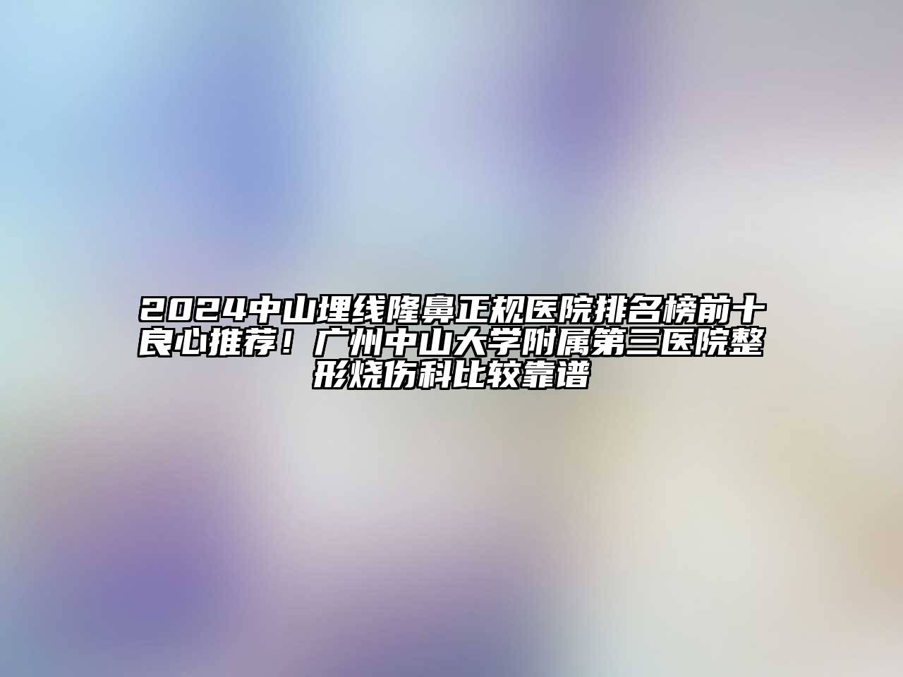 2024中山埋线隆鼻正规医院排名榜前十良心推荐！广州中山大学附属第三医院整形烧伤科比较靠谱
