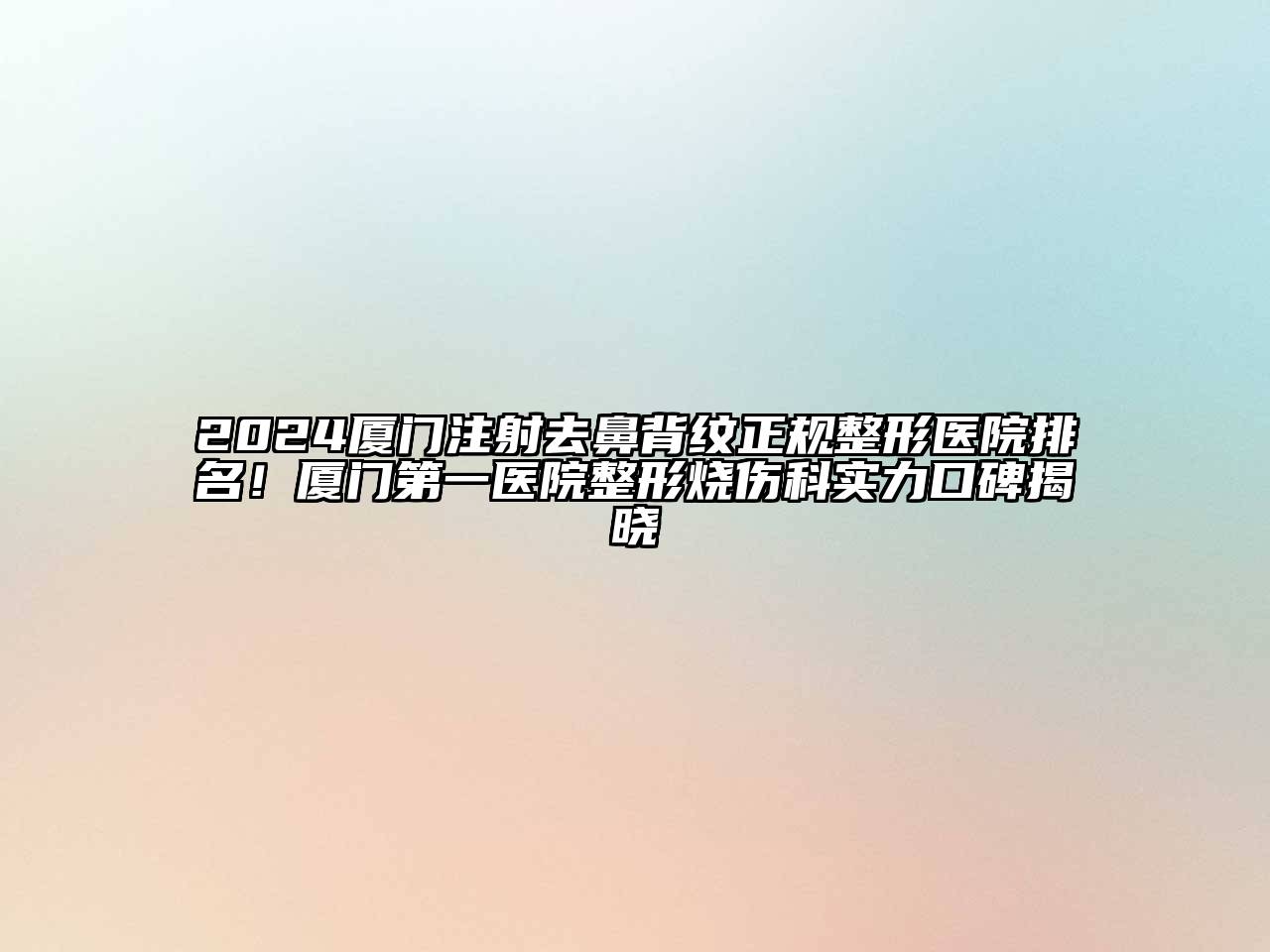 2024厦门注射去鼻背纹正规整形医院排名！厦门第一医院整形烧伤科实力口碑揭晓