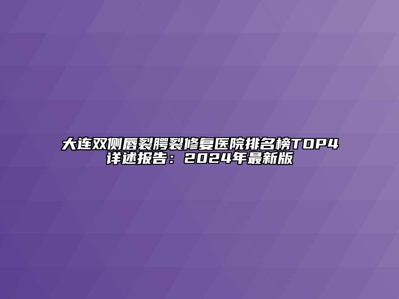 大连双侧唇裂腭裂修复医院排名榜TOP4详述报告：2024年最新版