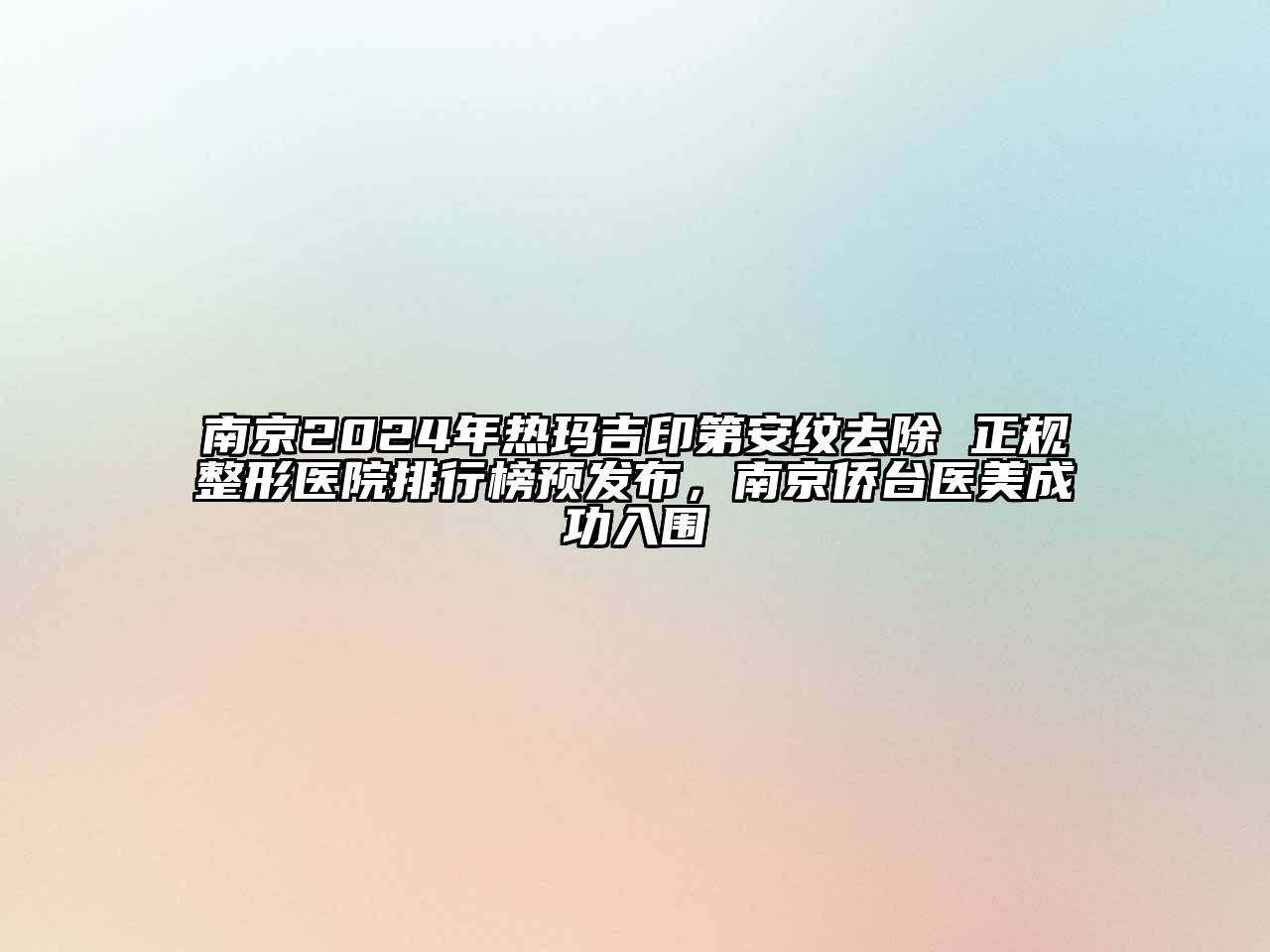 南京2024年热玛吉印第安纹去除 正规整形医院排行榜预发布，南京侨台医美成功入围