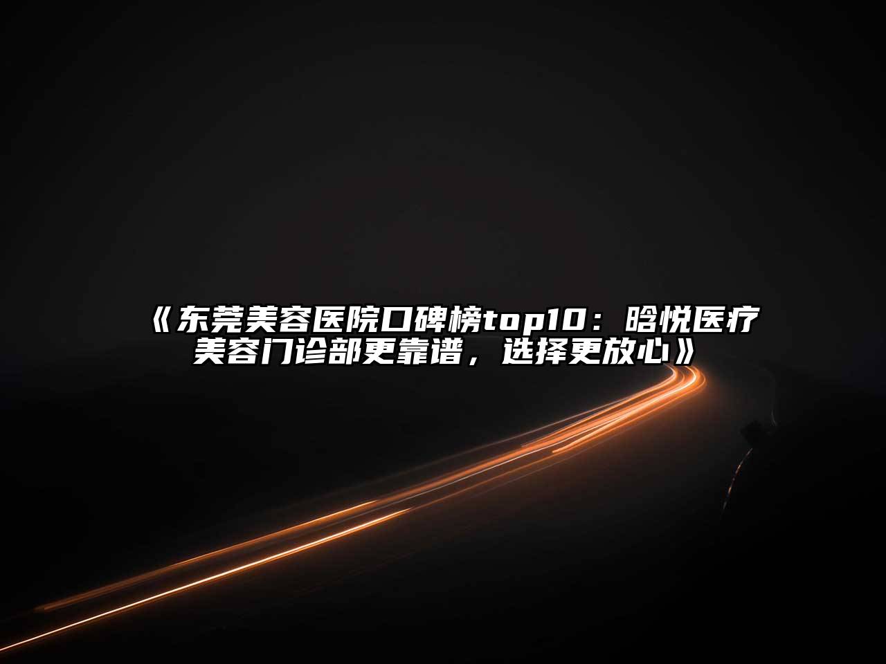 东莞美容医院口碑榜top10：晗悦医疗美容门诊部更靠谱，选择更放心