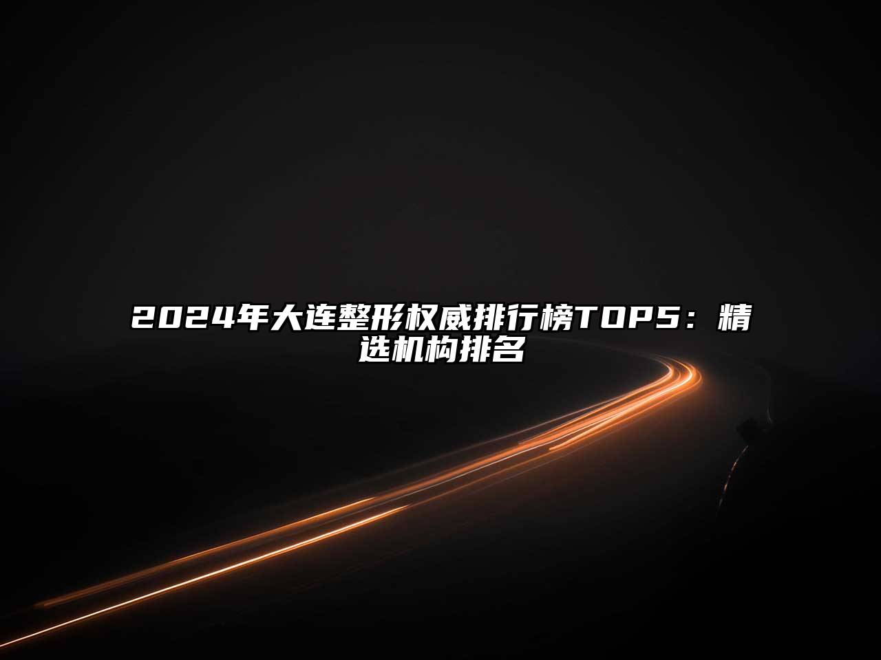 2024年大连整形权威排行榜TOP5：精选机构排名