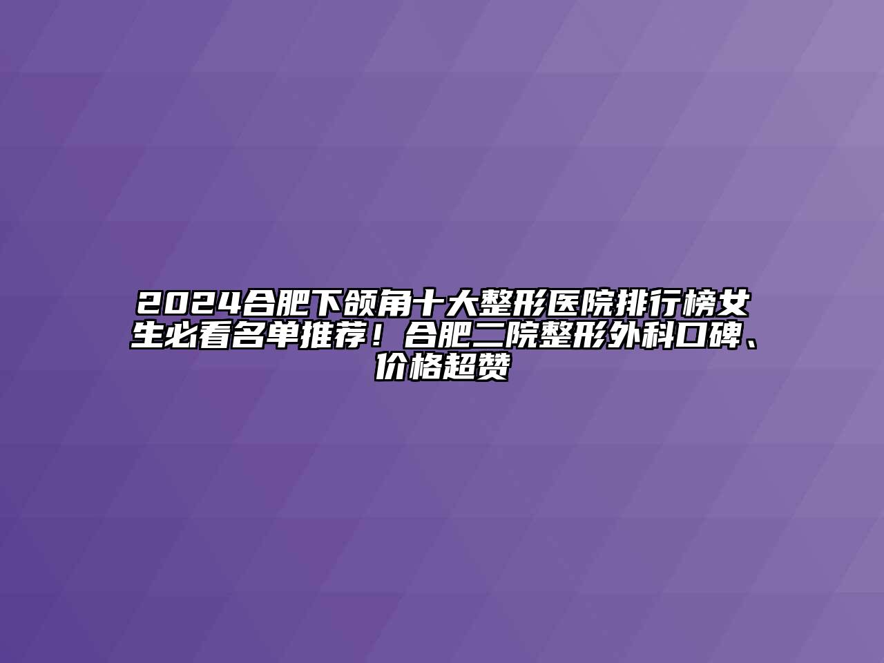 2025合肥下颌角十大整形医院排行榜女生必看名单推荐！合肥二院整形外科口碑、价格超赞