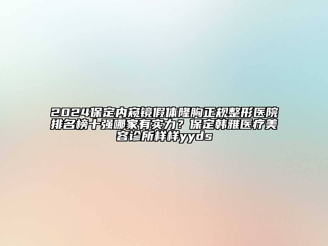 2024保定内窥镜假体隆胸正规整形医院排名榜十强哪家有实力？保定韩雅医疗美容诊所样样yyds